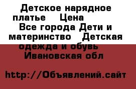 Детское нарядное платье  › Цена ­ 1 000 - Все города Дети и материнство » Детская одежда и обувь   . Ивановская обл.